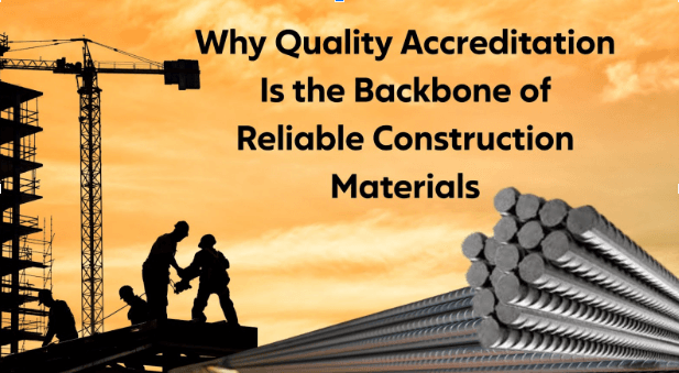 Why Quality Accreditation Is the Backbone of Reliable Construction Materials